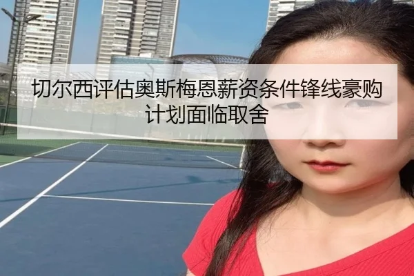 切尔西评估奥斯梅恩薪资条件锋线豪购计划面临取舍